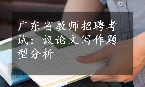 广东省教师招聘考试：议论文写作题型分析