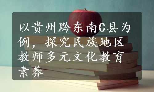 以贵州黔东南C县为例，探究民族地区教师多元文化教育素养