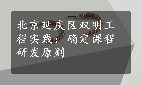 北京延庆区双明工程实践：确定课程研发原则