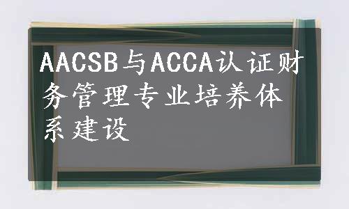 AACSB与ACCA认证财务管理专业培养体系建设