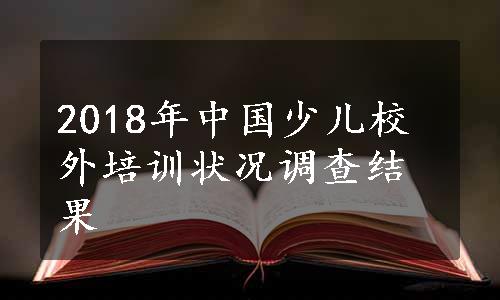 2018年中国少儿校外培训状况调查结果