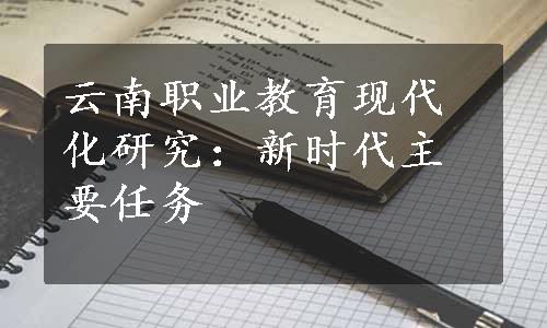 云南职业教育现代化研究：新时代主要任务
