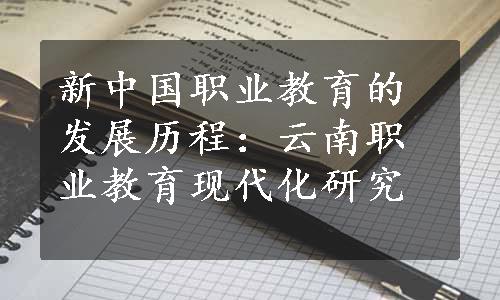 新中国职业教育的发展历程：云南职业教育现代化研究