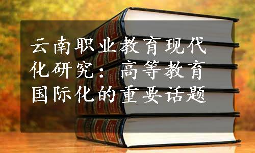 云南职业教育现代化研究：高等教育国际化的重要话题