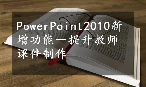 PowerPoint2010新增功能－提升教师课件制作