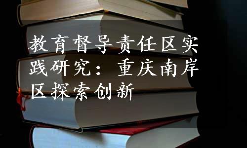 教育督导责任区实践研究：重庆南岸区探索创新