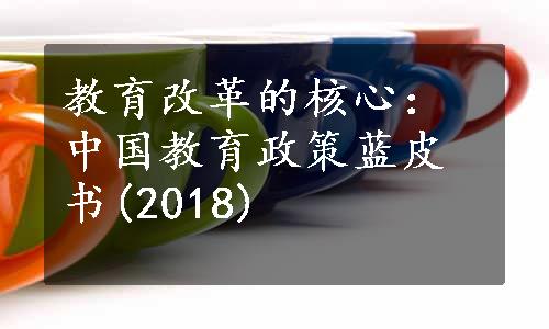 教育改革的核心：中国教育政策蓝皮书(2018)