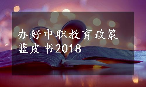 办好中职教育政策蓝皮书2018