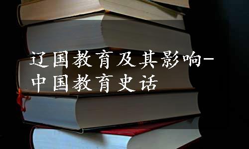 辽国教育及其影响-中国教育史话