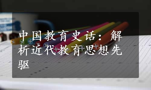 中国教育史话：解析近代教育思想先驱