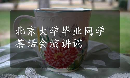北京大学毕业同学茶话会演讲词