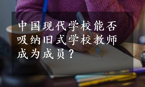 中国现代学校能否吸纳旧式学校教师成为成员？