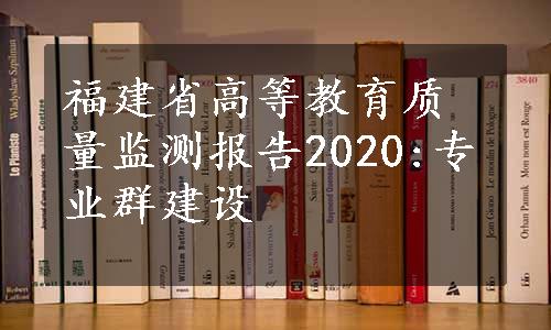 福建省高等教育质量监测报告2020:专业群建设