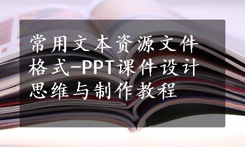 常用文本资源文件格式-PPT课件设计思维与制作教程