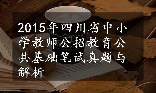 2015年四川省中小学教师公招教育公共基础笔试真题与解析