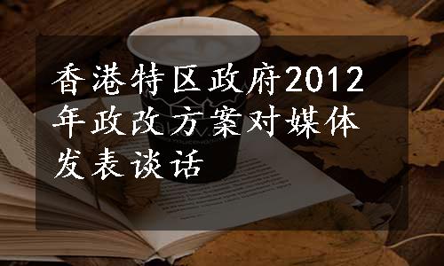 香港特区政府2012年政改方案对媒体发表谈话
