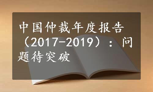 中国仲裁年度报告（2017-2019）：问题待突破