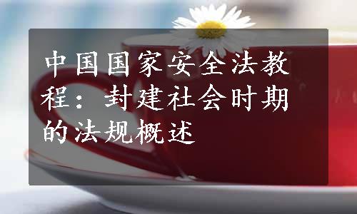 中国国家安全法教程：封建社会时期的法规概述