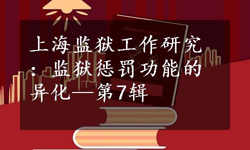 上海监狱工作研究：监狱惩罚功能的异化—第7辑