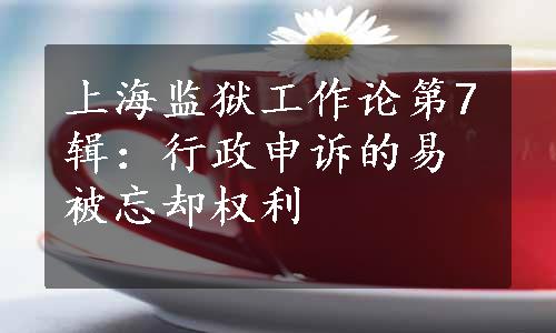 上海监狱工作论第7辑：行政申诉的易被忘却权利