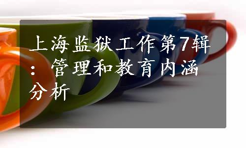 上海监狱工作第7辑：管理和教育内涵分析