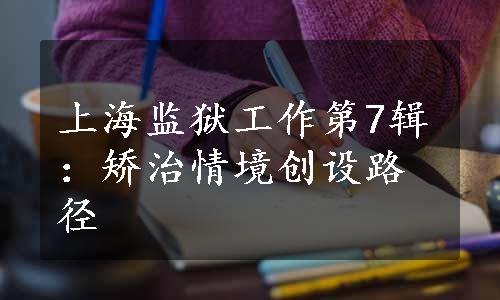 上海监狱工作第7辑：矫治情境创设路径