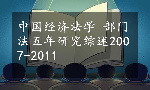 中国经济法学 部门法五年研究综述2007-2011