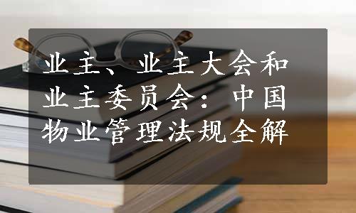 业主、业主大会和业主委员会：中国物业管理法规全解
