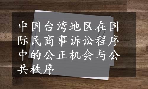 中国台湾地区在国际民商事诉讼程序中的公正机会与公共秩序