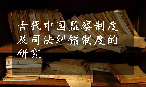 古代中国监察制度及司法纠错制度的研究