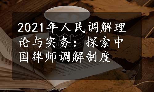 2021年人民调解理论与实务：探索中国律师调解制度