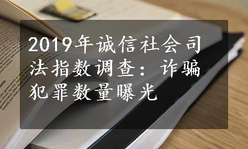 2019年诚信社会司法指数调查：诈骗犯罪数量曝光