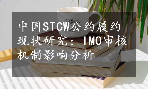 中国STCW公约履约现状研究：IMO审核机制影响分析