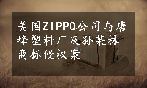 美国ZIPPO公司与唐峰塑料厂及孙某林商标侵权案