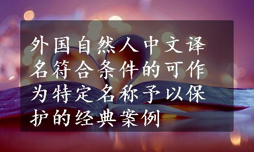 外国自然人中文译名符合条件的可作为特定名称予以保护的经典案例