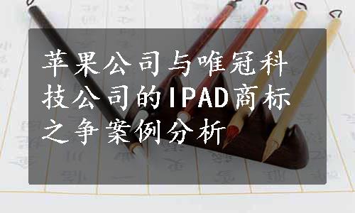 苹果公司与唯冠科技公司的IPAD商标之争案例分析