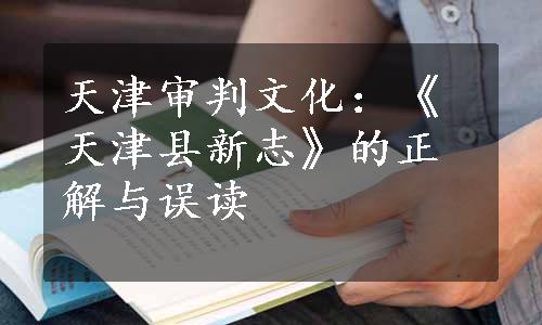 天津审判文化：《天津县新志》的正解与误读