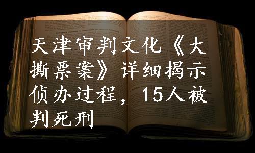 天津审判文化《大撕票案》详细揭示侦办过程，15人被判死刑