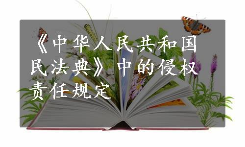 《中华人民共和国民法典》中的侵权责任规定