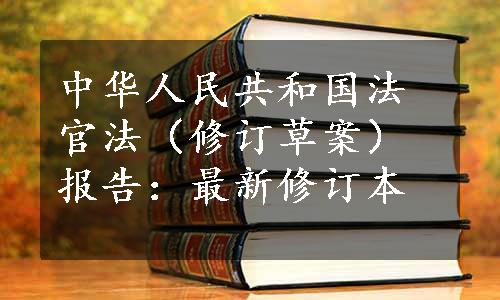中华人民共和国法官法（修订草案）报告：最新修订本