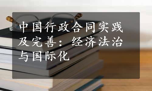 中国行政合同实践及完善：经济法治与国际化