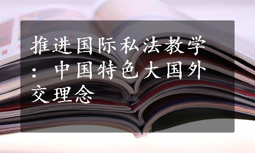 推进国际私法教学：中国特色大国外交理念