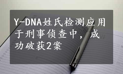 Y-DNA姓氏检测应用于刑事侦查中，成功破获2案