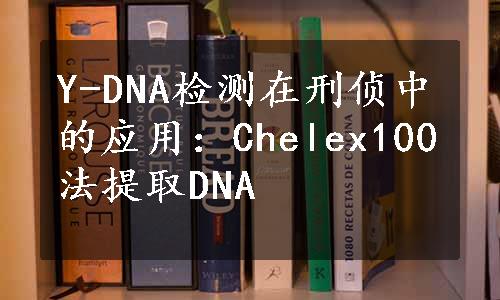 Y-DNA检测在刑侦中的应用：Chelex100法提取DNA