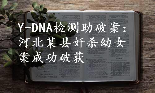 Y-DNA检测助破案：河北某县奸杀幼女案成功破获