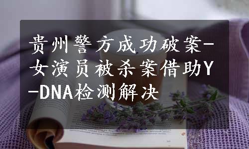 贵州警方成功破案-女演员被杀案借助Y-DNA检测解决