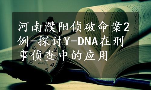 河南濮阳侦破命案2例-探讨Y-DNA在刑事侦查中的应用