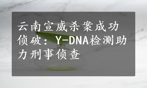 云南宣威杀案成功侦破：Y-DNA检测助力刑事侦查
