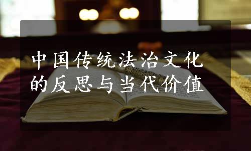 中国传统法治文化的反思与当代价值