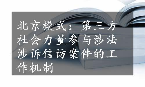 北京模式：第三方社会力量参与涉法涉诉信访案件的工作机制